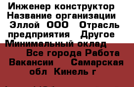 Инженер-конструктор › Название организации ­ Эллой, ООО › Отрасль предприятия ­ Другое › Минимальный оклад ­ 25 000 - Все города Работа » Вакансии   . Самарская обл.,Кинель г.